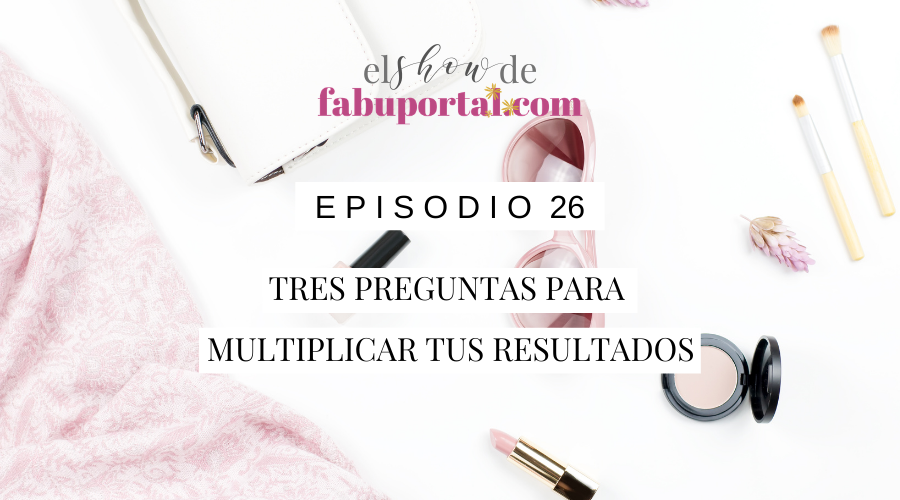 Episode 26 Tres Preguntas para Multiplicar tus Resultados