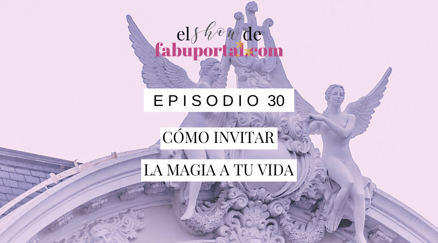 Episodio 30 Cómo Invitar la Magia a tu Vida