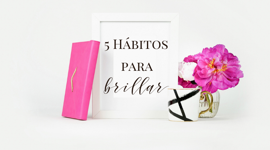 5 Hábitos para Brillar - hábitos para emprendedoras